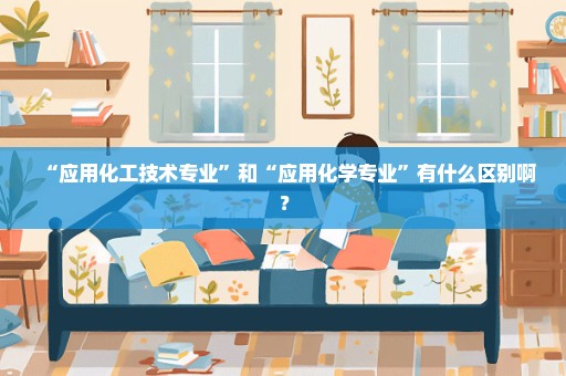 “应用化工技术专业”和“应用化学专业”有什么区别啊？