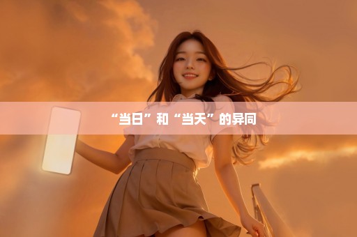 “当日”和“当天”的异同