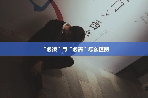 “必须”与“必需”怎么区别