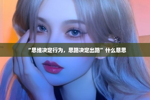 “思维决定行为，思路决定出路”什么意思