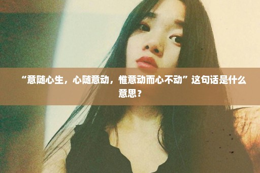 “意随心生，心随意动，惟意动而心不动”这句话是什么意思？