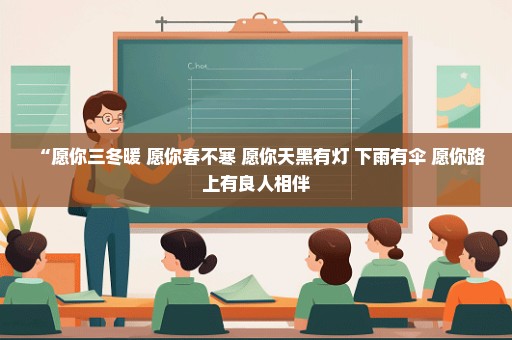 “愿你三冬暖 愿你春不寒 愿你天黑有灯 下雨有伞 愿你路上有良人相伴