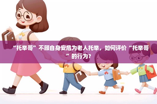 “托举哥”不顾自身安危为老人托举，如何评价“托举哥”的行为？