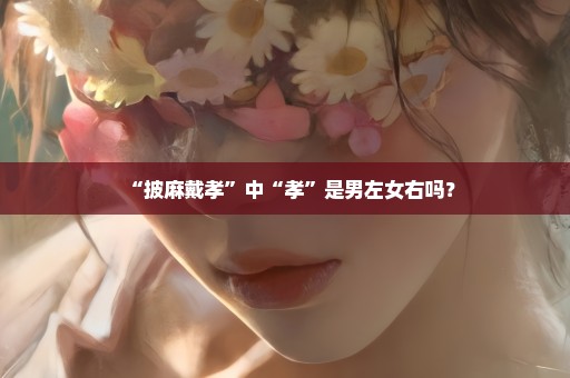 “披麻戴孝”中“孝”是男左女右吗？