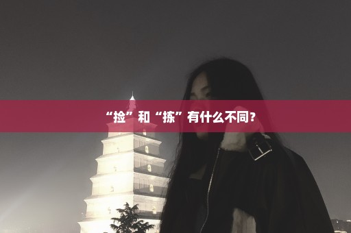 “捡”和“拣”有什么不同？