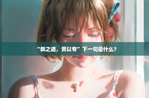 “教之道，贵以专”下一句是什么？
