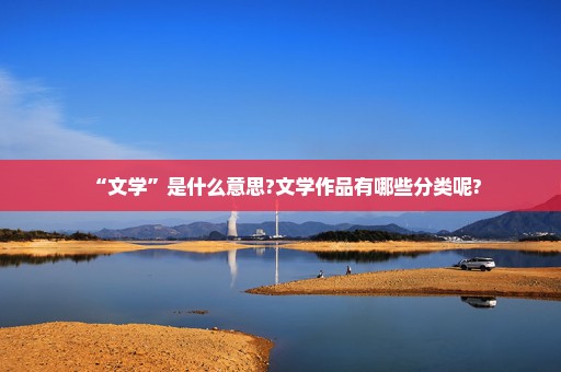 “文学”是什么意思?文学作品有哪些分类呢?