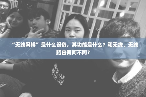 “无线网桥”是什么设备，其功能是什么？和无线、无线路由有何不同？