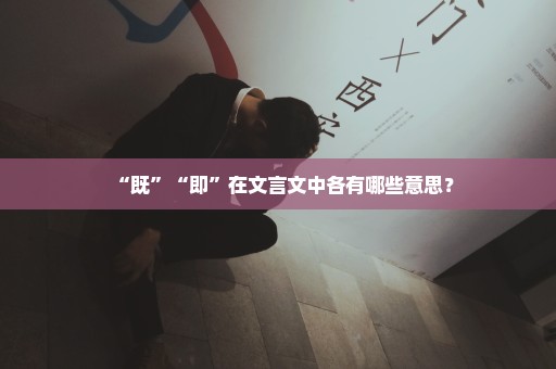 “既”“即”在文言文中各有哪些意思？