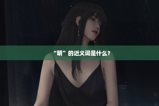 “明”的近义词是什么？