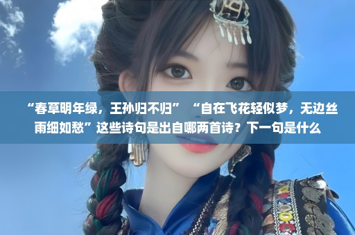 “春草明年绿，王孙归不归” “自在飞花轻似梦，无边丝雨细如愁”这些诗句是出自哪两首诗？下一句是什么