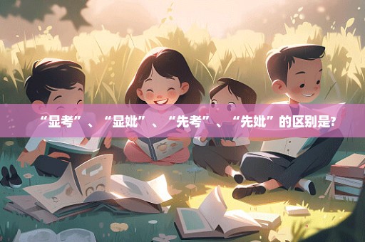 “显考”、“显妣”、“先考”、“先妣”的区别是?