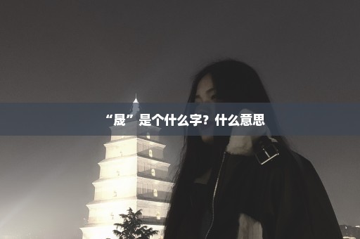 “晟”是个什么字？什么意思