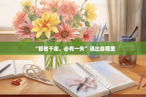 “智者千虑，必有一失”语出自哪里