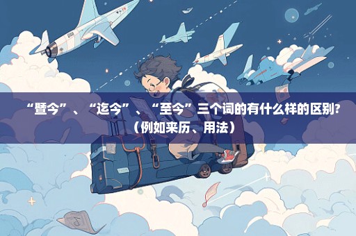 “暨今”、“迄今”、“至今”三个词的有什么样的区别?（例如来历、用法）