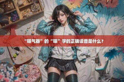 “曝气器”的“曝”字的正确读音是什么？