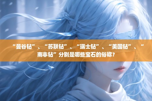 “曼谷钻”、“苏联钻”、“瑞士钻”、“美国钻”、“南非钻”分别是哪些宝石的俗称？