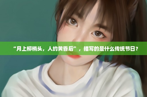 “月上柳梢头，人约黄昏后”，描写的是什么传统节日？