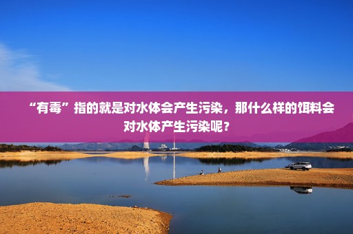 “有毒”指的就是对水体会产生污染，那什么样的饵料会对水体产生污染呢？