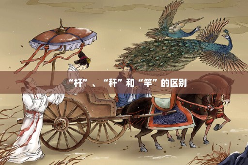 “杆”、“秆”和“竿”的区别