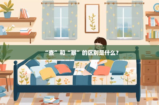 “查”和“察”的区别是什么？