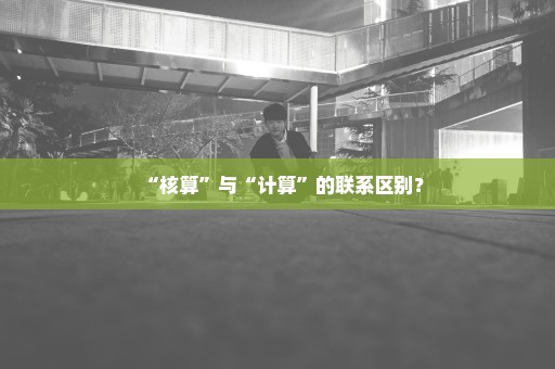 “核算”与“计算”的联系区别？