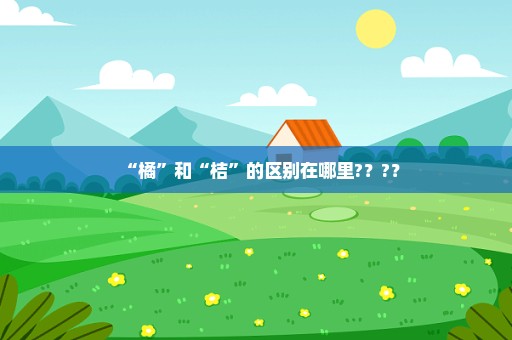 “橘”和“桔”的区别在哪里?？?？