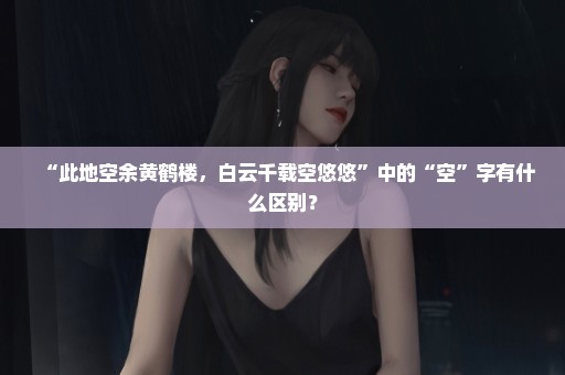 “此地空余黄鹤楼，白云千载空悠悠”中的“空”字有什么区别？