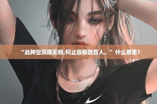 “此种空洞原无物,何止容卿数百人。”什么意思？