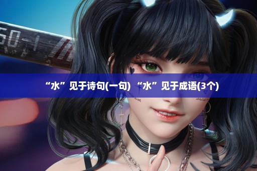 “水”见于诗句(一句) “水”见于成语(3个)