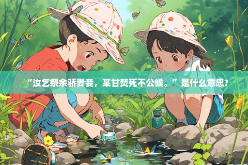 “汝乞祭余骄妻妾，某甘焚死不公候。”是什么意思?