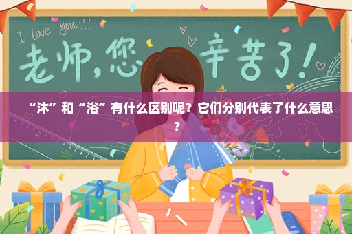 “沐”和“浴”有什么区别呢？它们分别代表了什么意思？