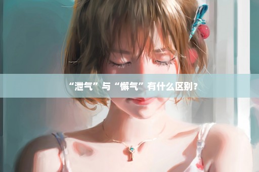 “泄气”与“懈气”有什么区别？