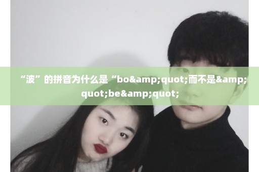 “波”的拼音为什么是“bo"而不是"be"