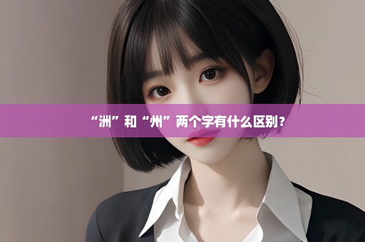 “洲”和“州”两个字有什么区别？