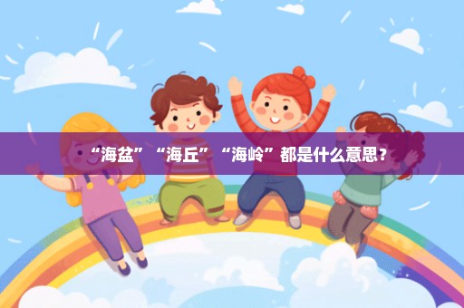 “海盆”“海丘”“海岭”都是什么意思？