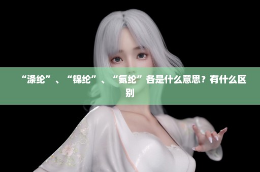 “涤纶”、“锦纶”、“氨纶”各是什么意思？有什么区别
