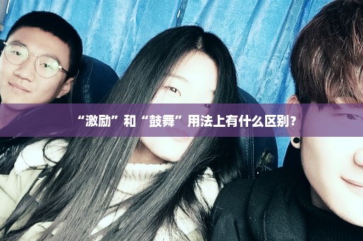“激励”和“鼓舞”用法上有什么区别？