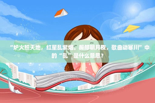 “炉火照天地，红星乱紫烟。赧郎明月夜，歌曲动寒川”中的“乱”是什么意思？