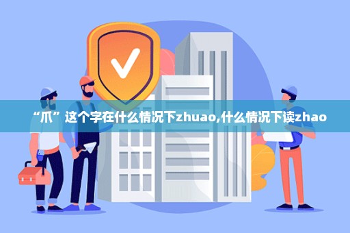 “爪”这个字在什么情况下zhuao,什么情况下读zhao