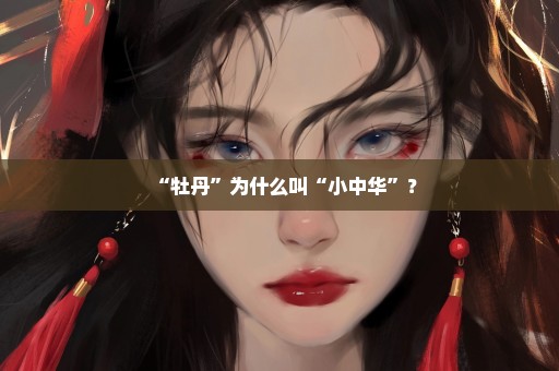 “牡丹”为什么叫“小中华”？