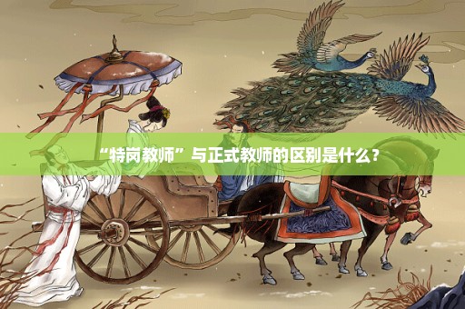 “特岗教师”与正式教师的区别是什么？
