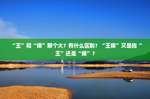 “王”和“侯”那个大？有什么区别？“王侯”又是指“王”还是“侯”？