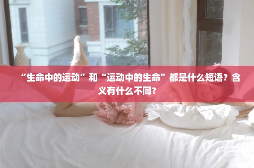 “生命中的运动”和“运动中的生命”都是什么短语？含义有什么不同？
