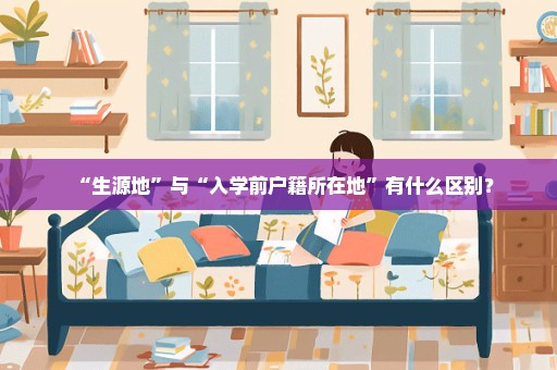 “生源地”与“入学前户籍所在地”有什么区别？