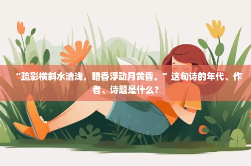 “疏影横斜水清浅，暗香浮动月黄昏。”这句诗的年代、作者、诗题是什么？