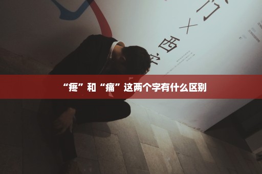 “疼”和“痛”这两个字有什么区别