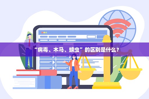 “病毒、木马、蠕虫”的区别是什么？