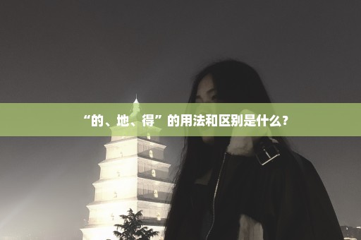 “的、地、得”的用法和区别是什么？