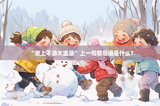 “皇上不急太监急”上一句歇后语是什么？